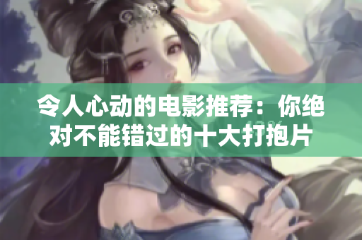 令人心动的电影推荐：你绝对不能错过的十大打抱片