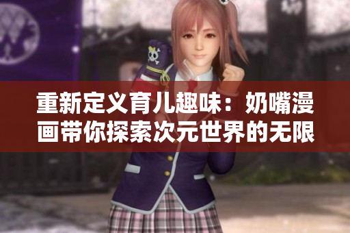 重新定义育儿趣味：奶嘴漫画带你探索次元世界的无限魅力