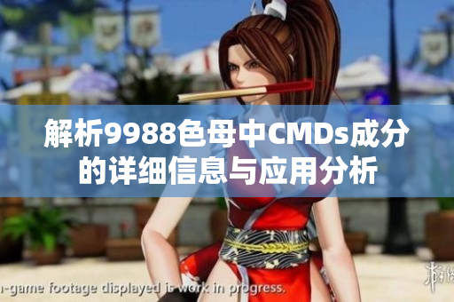 解析9988色母中CMDs成分的详细信息与应用分析