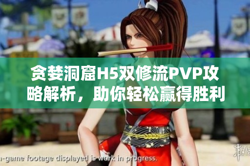 贪婪洞窟H5双修流PVP攻略解析，助你轻松赢得胜利