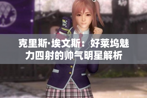 克里斯·埃文斯：好莱坞魅力四射的帅气明星解析