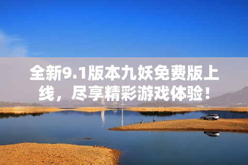 全新9.1版本九妖免费版上线，尽享精彩游戏体验！