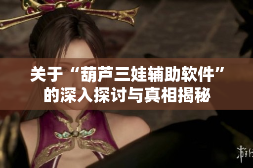 关于“葫芦三娃辅助软件”的深入探讨与真相揭秘