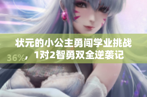 状元的小公主勇闯学业挑战，1对2智勇双全逆袭记