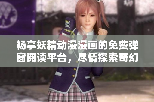 畅享妖精动漫漫画的免费弹窗阅读平台，尽情探索奇幻世界