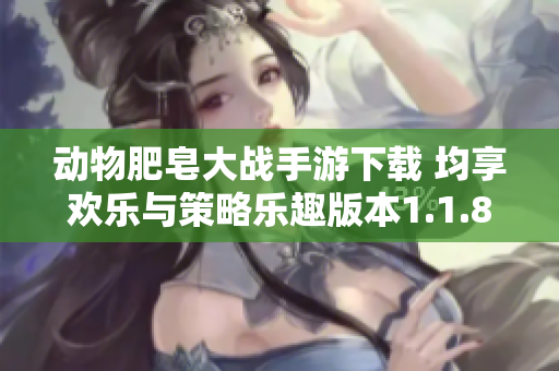 动物肥皂大战手游下载 均享欢乐与策略乐趣版本1.1.8