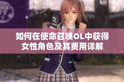 如何在使命召唤OL中获得女性角色及其费用详解