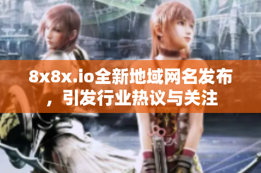 8x8x.io全新地域网名发布，引发行业热议与关注