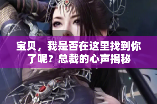 宝贝，我是否在这里找到你了呢？总裁的心声揭秘