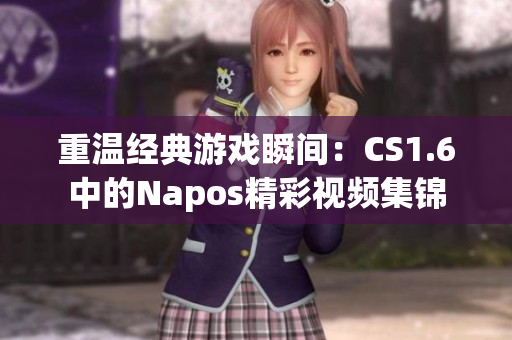 重温经典游戏瞬间：CS1.6中的Napos精彩视频集锦