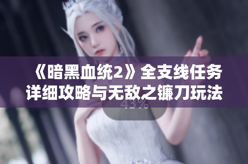 《暗黑血统2》全支线任务详细攻略与无敌之镰刀玩法解析