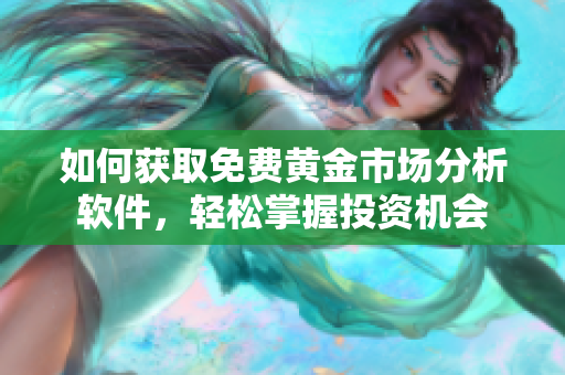 如何获取免费黄金市场分析软件，轻松掌握投资机会