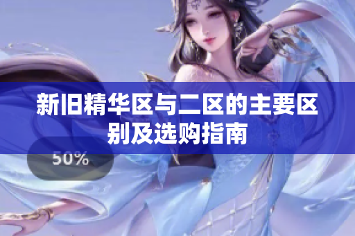 新旧精华区与二区的主要区别及选购指南