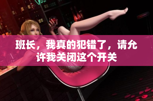 班长，我真的犯错了，请允许我关闭这个开关