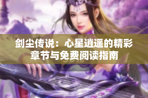 剑尘传说：心星逍遥的精彩章节与免费阅读指南