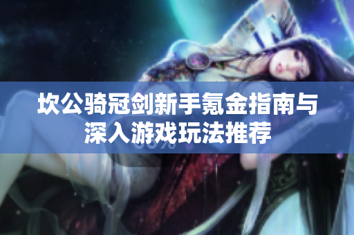 坎公骑冠剑新手氪金指南与深入游戏玩法推荐