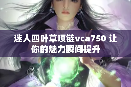 迷人四叶草项链vca750 让你的魅力瞬间提升