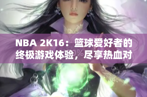 NBA 2K16：篮球爱好者的终极游戏体验，尽享热血对战乐趣