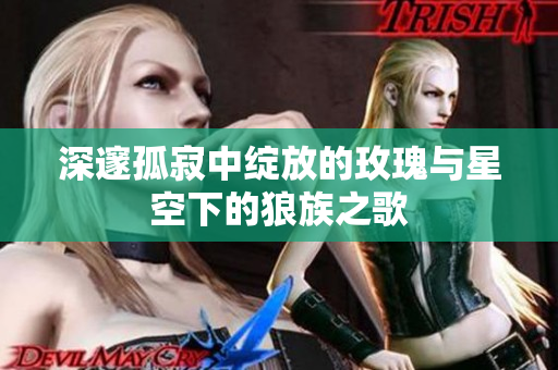 深邃孤寂中绽放的玫瑰与星空下的狼族之歌