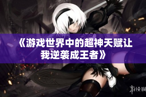 《游戏世界中的超神天赋让我逆袭成王者》