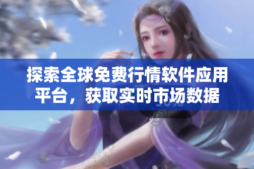探索全球免费行情软件应用平台，获取实时市场数据
