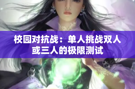 校园对抗战：单人挑战双人或三人的极限测试