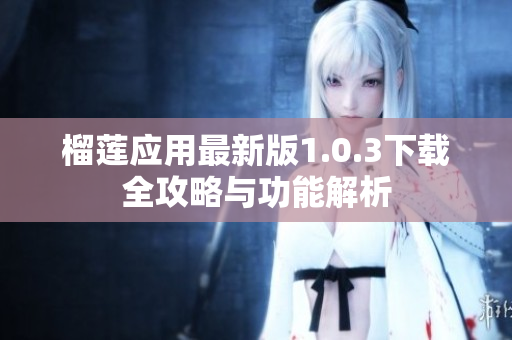 榴莲应用最新版1.0.3下载全攻略与功能解析
