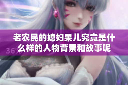 老农民的媳妇果儿究竟是什么样的人物背景和故事呢