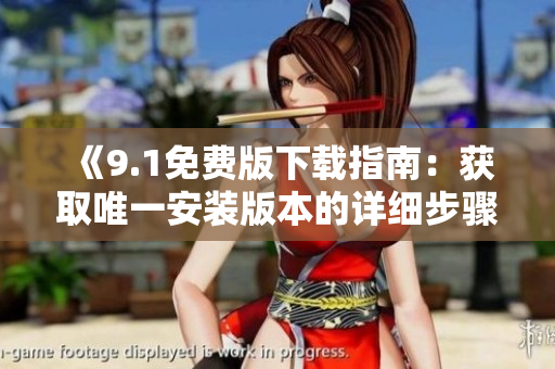 《9.1免费版下载指南：获取唯一安装版本的详细步骤》