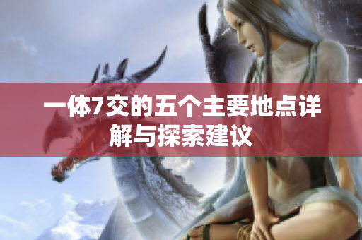 一体7交的五个主要地点详解与探索建议