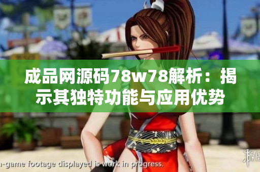 成品网源码78w78解析：揭示其独特功能与应用优势