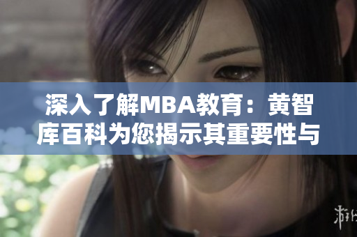 深入了解MBA教育：黄智库百科为您揭示其重要性与价值