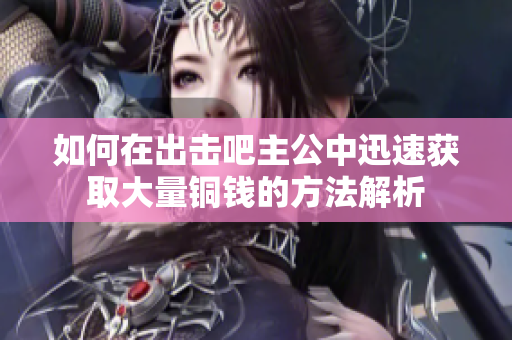 如何在出击吧主公中迅速获取大量铜钱的方法解析