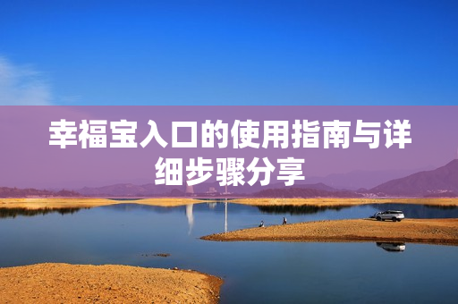 幸福宝入口的使用指南与详细步骤分享