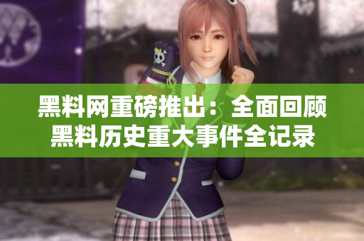 黑料网重磅推出：全面回顾黑料历史重大事件全记录