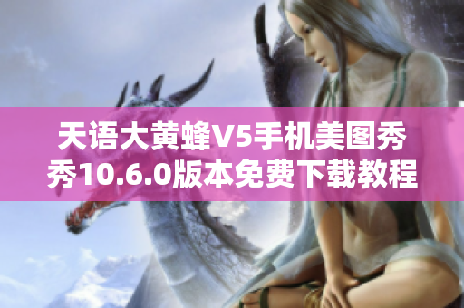 天语大黄蜂V5手机美图秀秀10.6.0版本免费下载教程