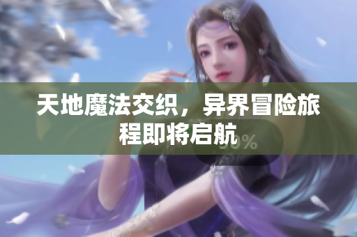 天地魔法交织，异界冒险旅程即将启航