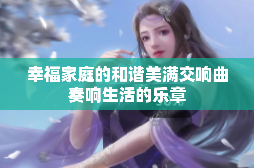 幸福家庭的和谐美满交响曲奏响生活的乐章