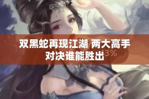 双黑蛇再现江湖 两大高手对决谁能胜出
