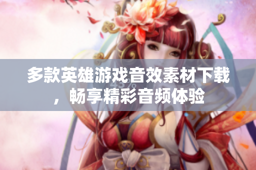 多款英雄游戏音效素材下载，畅享精彩音频体验