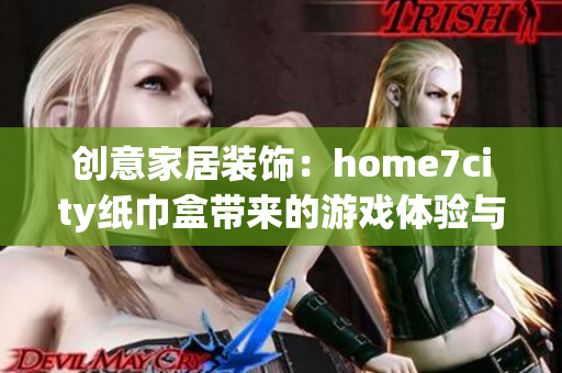 创意家居装饰：home7city纸巾盒带来的游戏体验与乐趣