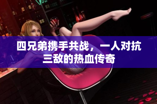 四兄弟携手共战，一人对抗三敌的热血传奇