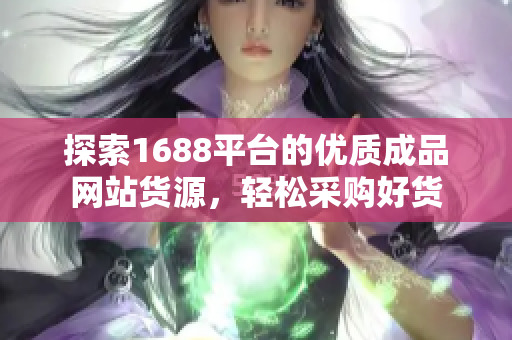 探索1688平台的优质成品网站货源，轻松采购好货