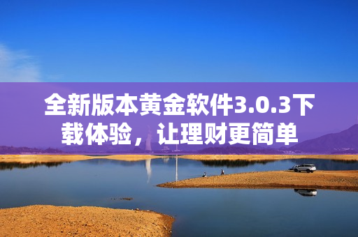 全新版本黄金软件3.0.3下载体验，让理财更简单