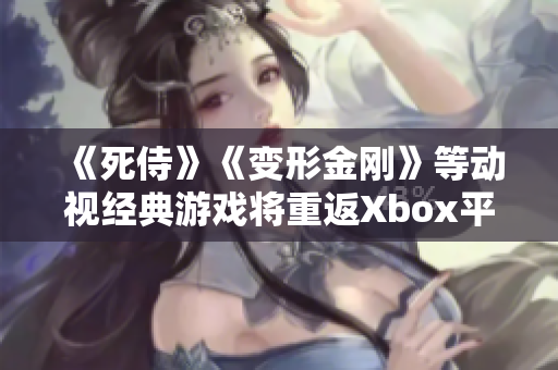 《死侍》《变形金刚》等动视经典游戏将重返Xbox平台