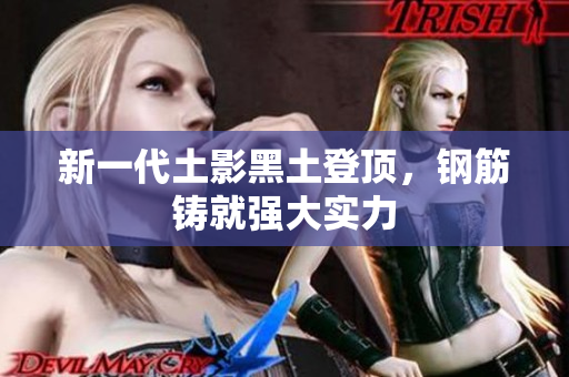 新一代土影黑土登顶，钢筋铸就强大实力