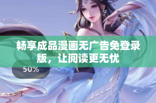 畅享成品漫画无广告免登录版，让阅读更无忧