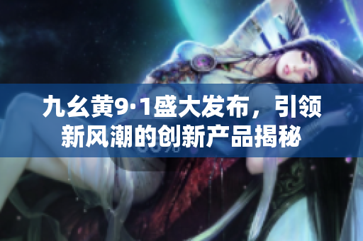 九幺黄9·1盛大发布，引领新风潮的创新产品揭秘