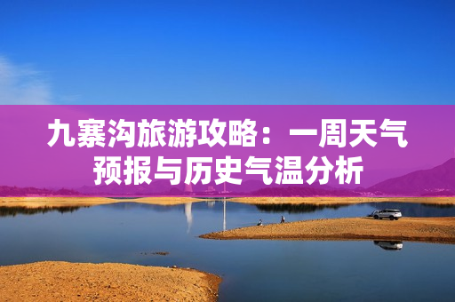 九寨沟旅游攻略：一周天气预报与历史气温分析