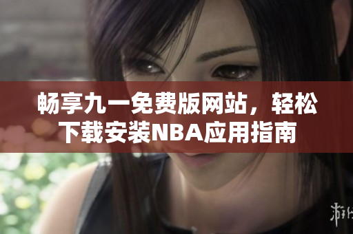 畅享九一免费版网站，轻松下载安装NBA应用指南